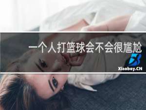 一个人打篮球会不会很尴尬