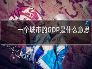 一个城市的GDP是什么意思