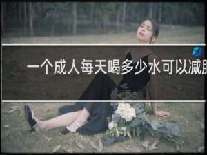 一个成人每天喝多少水可以减肥