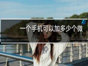 一个手机可以加多少个微信好友