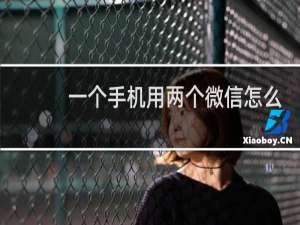 一个手机用两个微信怎么弄