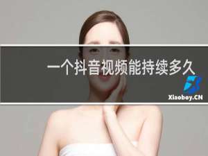 一个抖音视频能持续多久
