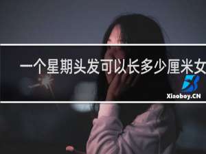 一个星期头发可以长多少厘米女生