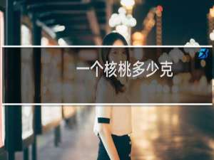 一个核桃多少克