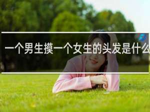 一个男生摸一个女生的头发是什么意思