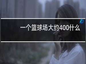 一个篮球场大约400什么
