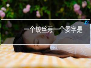 一个绞丝旁一个委字是什么字（一个绞丝旁一个委念什么）