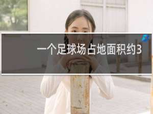 一个足球场占地面积约3多少