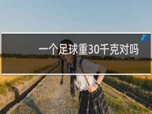 一个足球重30千克对吗