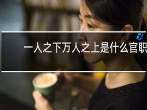 一人之下万人之上是什么官职