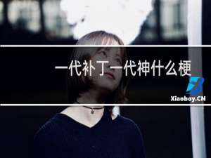 一代补丁一代神什么梗？一代补丁一代神是什么意思什么梗