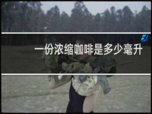 一份浓缩咖啡是多少毫升