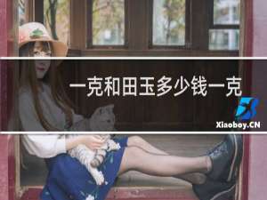 一克和田玉多少钱一克