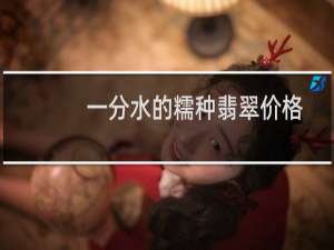 一分水的糯种翡翠价格