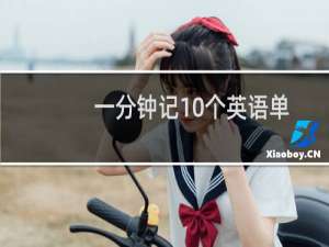 一分钟记10个英语单词四年级（一分钟记10个英语单词）