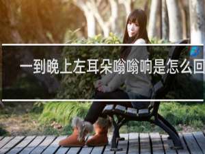 一到晚上左耳朵嗡嗡响是怎么回事