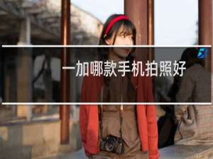 一加哪款手机拍照好
