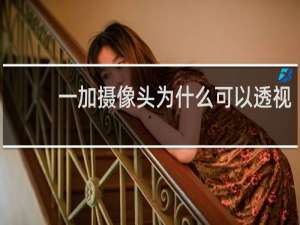 一加摄像头为什么可以透视
