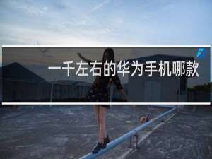 一千左右的华为手机哪款好用