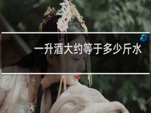 一升酒大约等于多少斤水