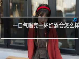 一口气喝完一杯红酒会怎么样