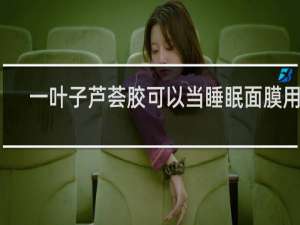 一叶子芦荟胶可以当睡眠面膜用吗