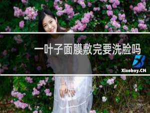 一叶子面膜敷完要洗脸吗
