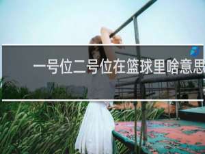 一号位二号位在篮球里啥意思