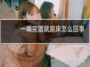 一喝完酒就尿床怎么回事