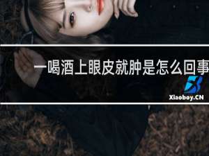 一喝酒上眼皮就肿是怎么回事