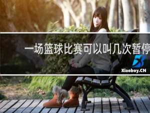 一场篮球比赛可以叫几次暂停