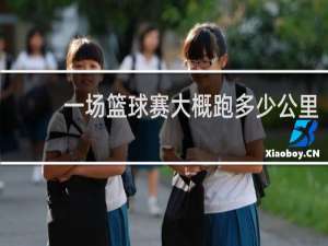 一场篮球赛大概跑多少公里