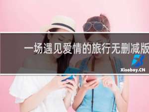 一场遇见爱情的旅行无删减版