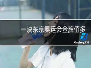 一块东京奥运会金牌值多少人民币