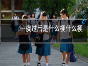一夜过后是什么梗什么梗