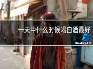 一天中什么时候喝白酒最好