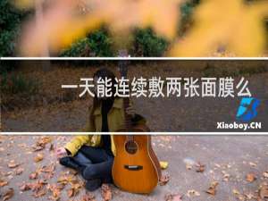一天能连续敷两张面膜么