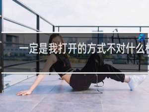 一定是我打开的方式不对什么梗