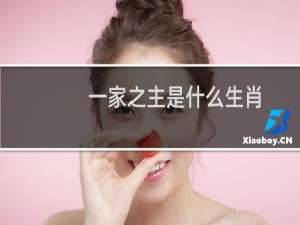 一家之主是什么生肖（一家之主打一动物）