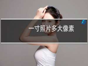 一寸照片多大像素（一寸照片多大）