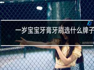 一岁宝宝牙膏牙刷选什么牌子