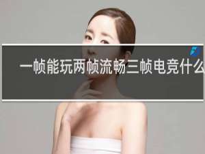 一帧能玩两帧流畅三帧电竞什么梗