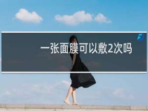 一张面膜可以敷2次吗