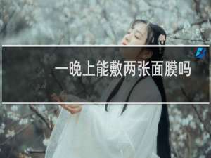 一晚上能敷两张面膜吗