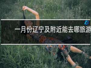 一月份辽宁及附近能去哪旅游