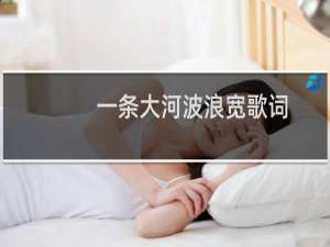 一条大河波浪宽歌词（一条大河波浪宽歌词是什么）