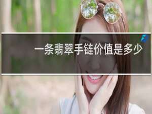 一条翡翠手链价值是多少