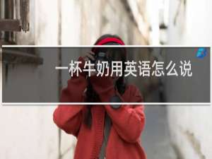 一杯牛奶用英语怎么说