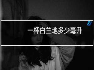 一杯白兰地多少毫升