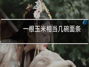 一根玉米相当几碗面条（一根玉米相当几碗米饭）